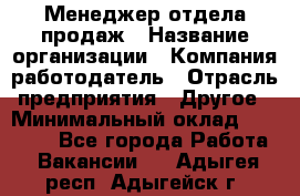 Менеджер отдела продаж › Название организации ­ Компания-работодатель › Отрасль предприятия ­ Другое › Минимальный оклад ­ 30 000 - Все города Работа » Вакансии   . Адыгея респ.,Адыгейск г.